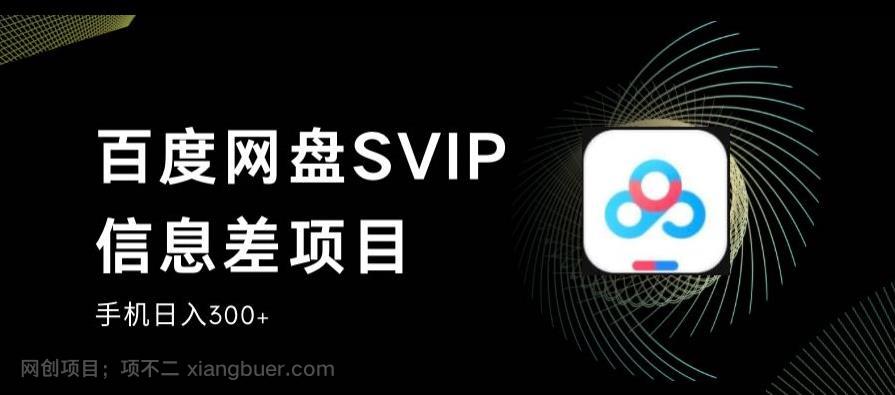 【第2851期】百度网盘SVIP信息差项目，0投入小白极速上手，手机稳定日入300+【揭秘】