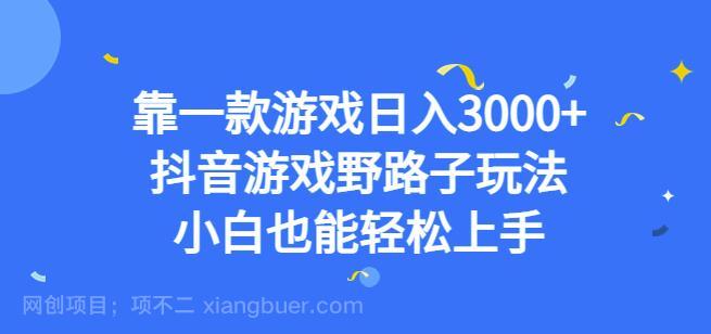 【第2872期】靠一款游戏日入3000+，抖音游戏野路子玩法，小白也能轻松上手【揭秘】