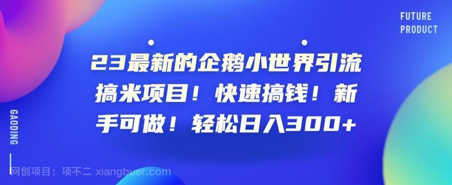 【第2873期】23最新的企鹅小世界引流搞米项目！快速搞钱！新手可做！轻松日入300+【揭秘】