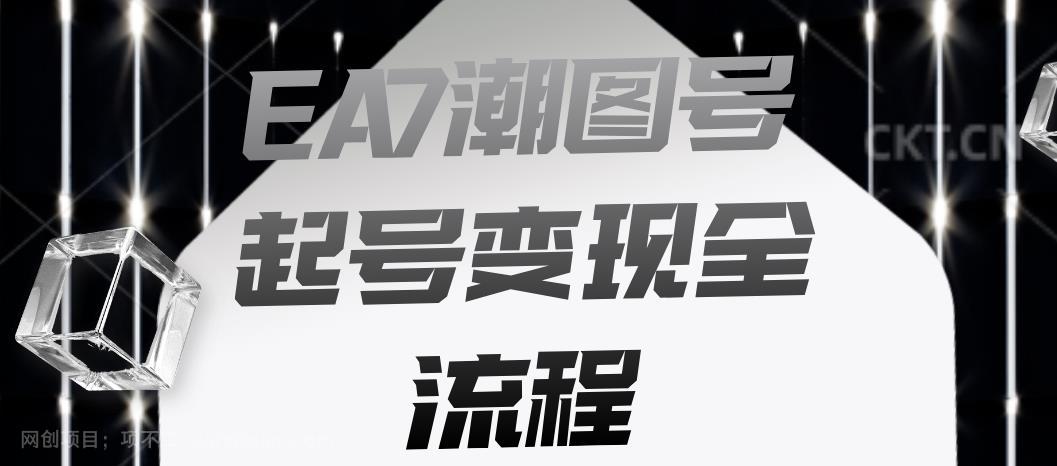 【第2878期】EA7潮图号起号变现全流程，快速起号飞速涨粉【揭秘】