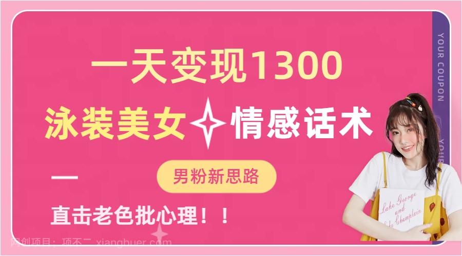 【第2888期】一天变现1300，泳装美女+情感话术，直击老色批心灵，提供素材，无脑矩...