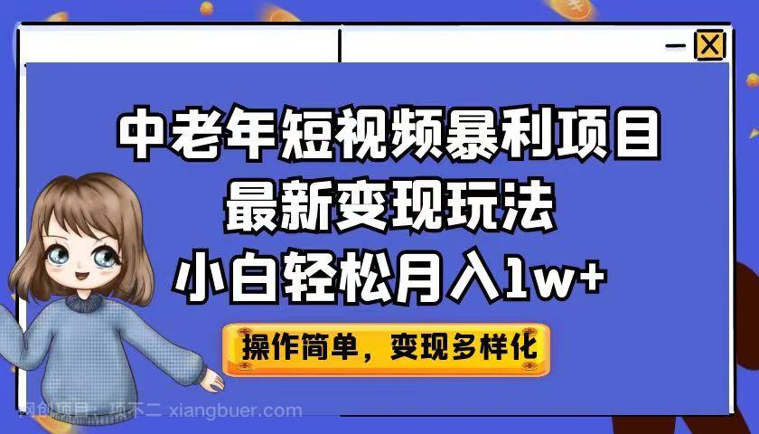 【第2890期】中老年短视频暴利项目最新变现玩法，小白轻松月入1w+