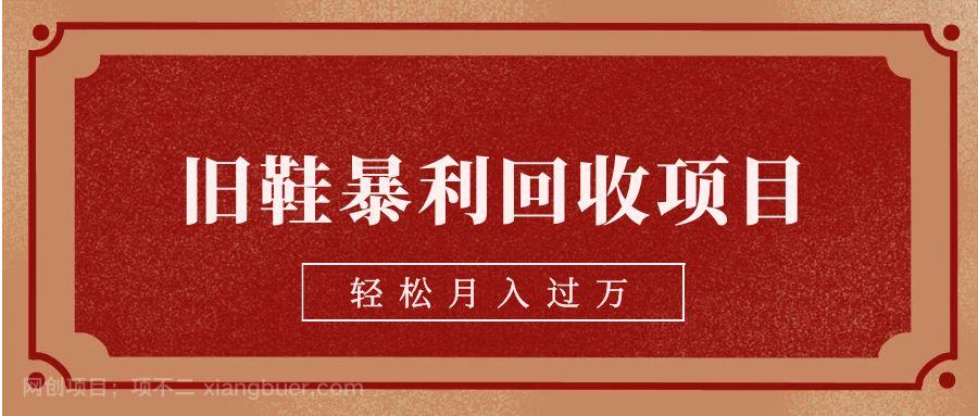 【第2897期】旧鞋暴利回收项目，轻松月入过万【回收渠道+详细教学视频】