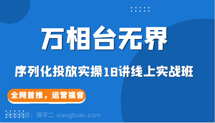 【第2903期】【万相台无界】序列化投放实操18讲线上实战班，全网首推，运营福音！