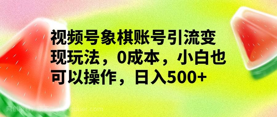 【第2910期】视频号象棋账号引流变现玩法，0成本，小白也可以操作，日入500+