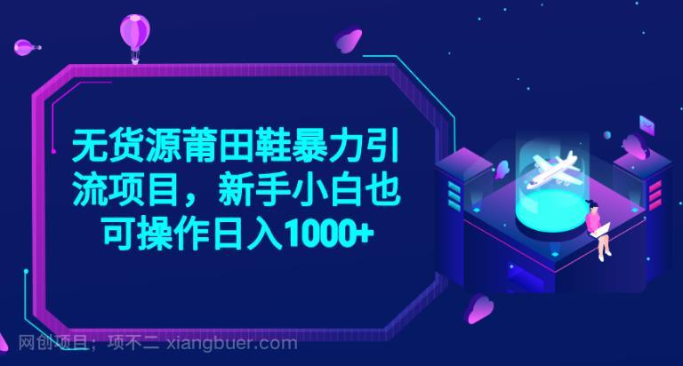 【第2914期】2023无货源莆田鞋暴力引流项目，新手小白也可实操日入1000+【揭秘】