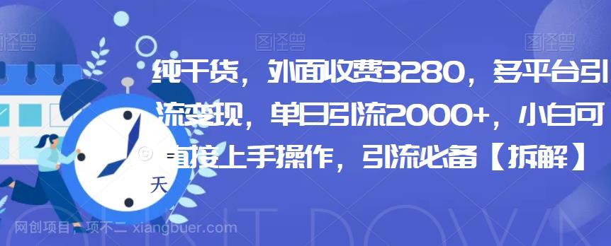 【第2917期】纯干货，外面收费3280，多平台引流变现，单日引流2000+，小白可直接上手操作，引流必备【拆解】