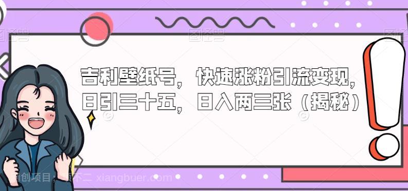 【第2918期】吉利壁纸号，快速涨粉引流变现，日引三十五，日入两三张（揭秘）