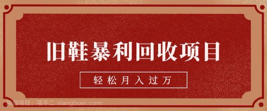 【第2922期】旧鞋暴利回收项目，轻松月入过万，详细教学视频【揭秘】