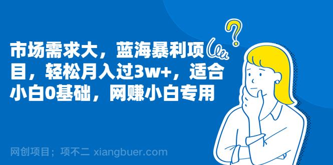 【第2938期】市场需求大，蓝海暴利项目，轻松月入过3w+，适合小白0基础，网赚小白专用