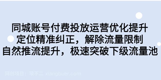 【第2954期】同城账号付费投放优化提升，定位精准纠正，解除流量限制，自然推流提...