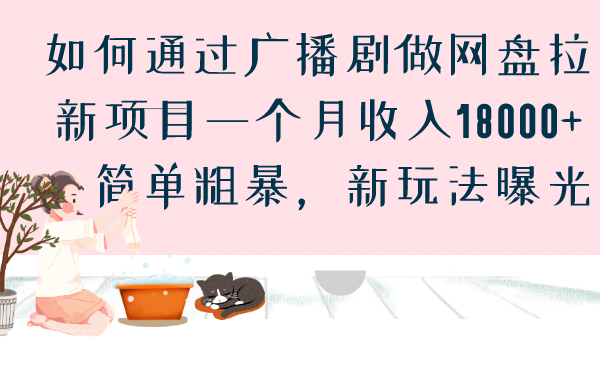 【第2959期】如何通过广播剧做网盘拉新项目一个月收入18000+，简单粗暴，新玩法曝光