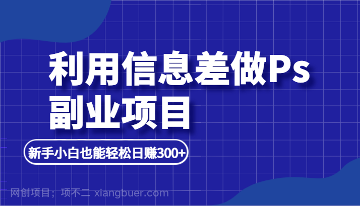 【第2960期】利用信息差做ps副业项目，新手小白也能轻松日赚300+