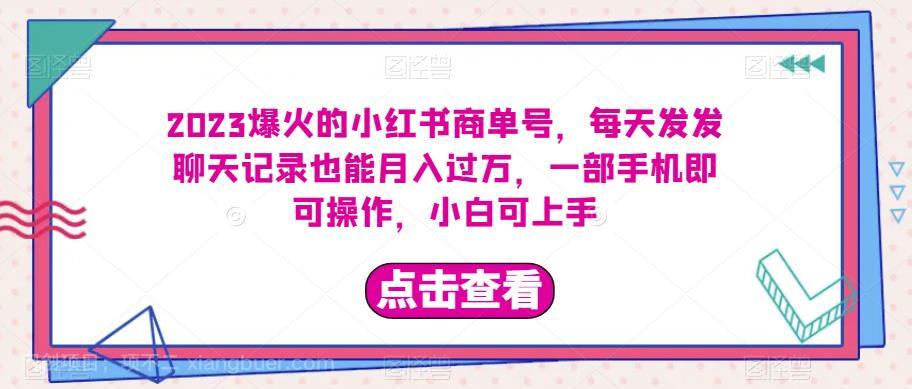 【第2988期】2023爆火的小红书商单号，每天发发聊天记录也能月入过万，一部手机即可操作，小白可上手