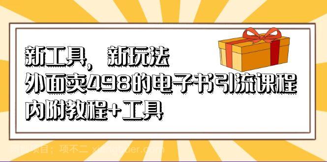 【第3014期】新工具，新玩法！外面卖498的电子书引流课程，内附教程+工具