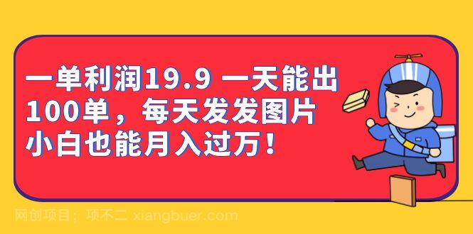 【第3017期】一单利润19.9 一天能出100单，每天发发图片 小白也能月入过万（教程+资料）