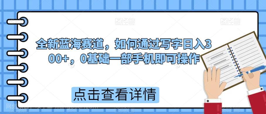 【第3027期】全新蓝海赛道，如何通过写字日入300+，0基础一部手机即可操作