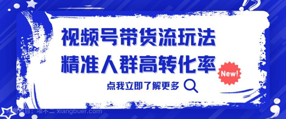 【第3031期】视频号带货流玩法，精准人群高转化率，0基础也可以上手【揭秘】