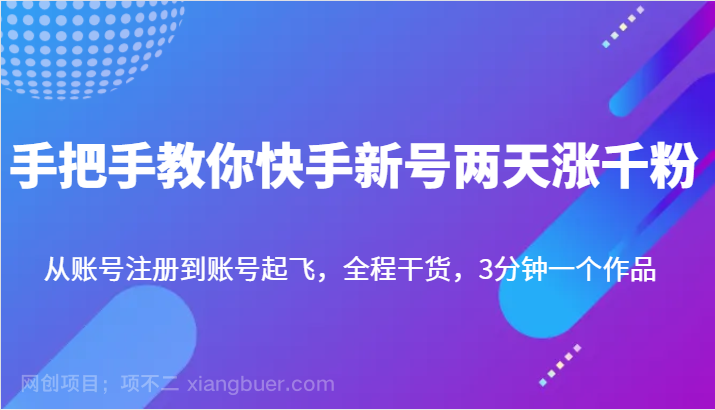 【第3046期】手把手教你快手新号两天涨千粉，从账号注册到账号起飞，全程干货，3分钟一个作品