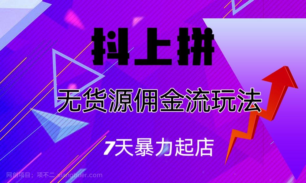 【第3048期】抖上拼无货源佣金流玩法，7天暴力起店，月入过万