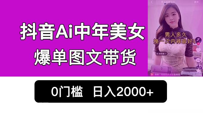 【第3057期】抖音Ai中年美女爆单图文带货，最新玩法，0门槛发图文，日入2000+销量爆炸