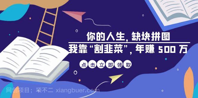 【第3061期】某高赞电子书《你的 人生，缺块 拼图——我靠“割韭菜”，年赚 500 万》