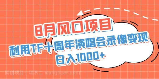 【第3064期】8月风口项目，利用TF十周年演唱会录像变现，日入1000+，简单无脑操作