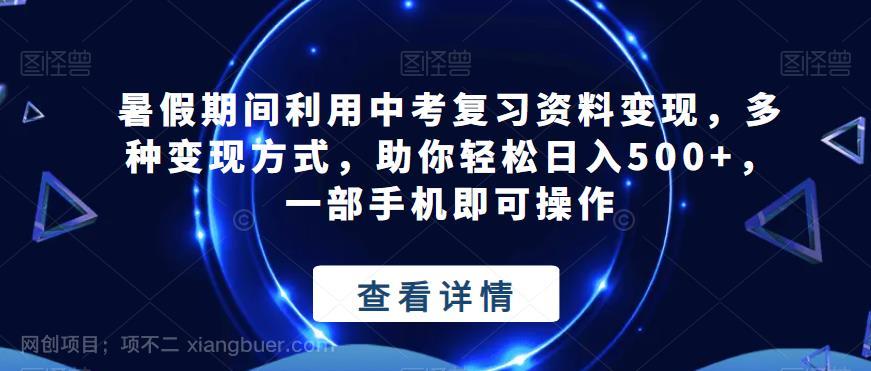 【第3066期】暑假期间利用中考复习资料变现，多种变现方式，助你轻松日入500+，一部手机即可操作