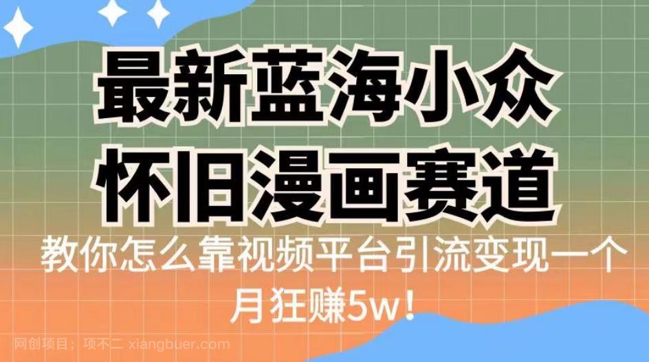 【第3069期】最新蓝海小众怀旧漫画赛道，高转化一单29.9教你怎么靠视频平台引流变现一个月狂赚5w！【揭秘】