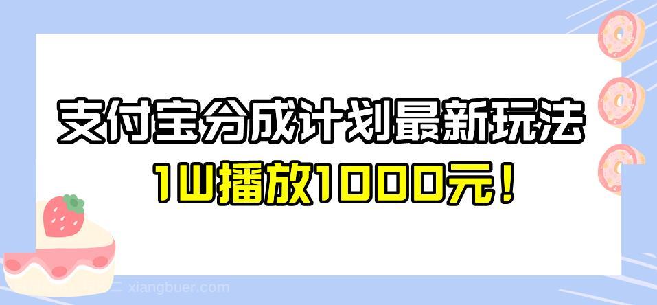 【第3070期】全新蓝海，支付宝分成计划最新玩法介绍，1W播放1000元！【揭秘】