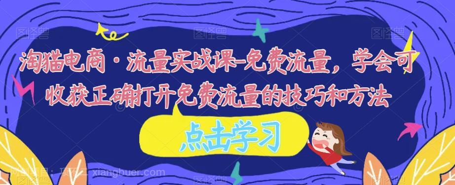 【第3072期】淘猫电商·流量实战课-免费流量，学会可收获正确打开免费流量的技巧和方法