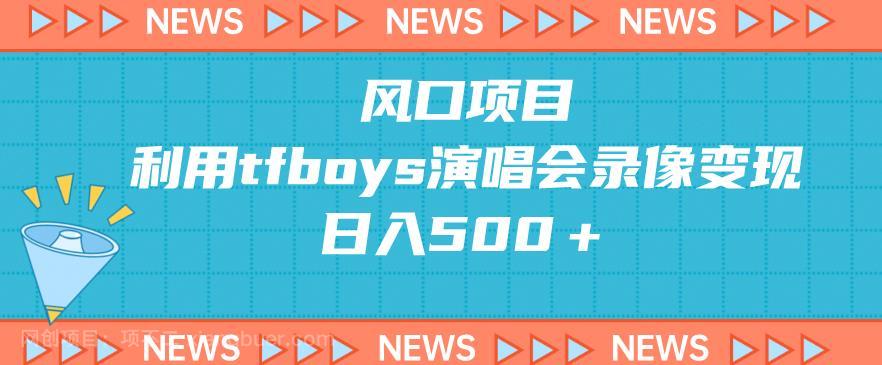 【第3104期】风口项目，利用tfboys演唱会录像变现，日入500＋