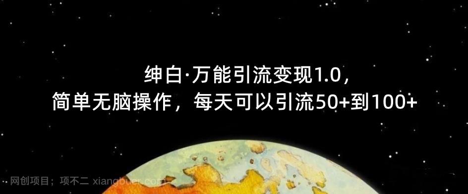 【第3114期】绅白·万能引流变现1.0，简单无脑操作，每天可以引流50+到100+