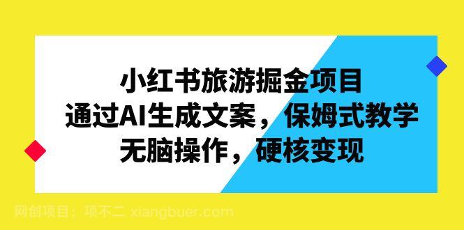 【第3121期】小红书旅游掘金项目，通过AI生成文案，保姆式教学，无脑操作，硬核变现