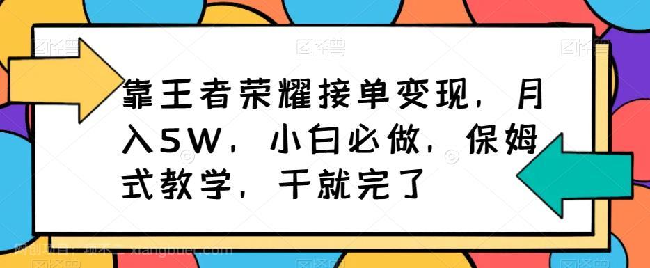 【第3126期】靠王者荣耀接单变现，月入5W，小白必做，保姆式教学，干就完了