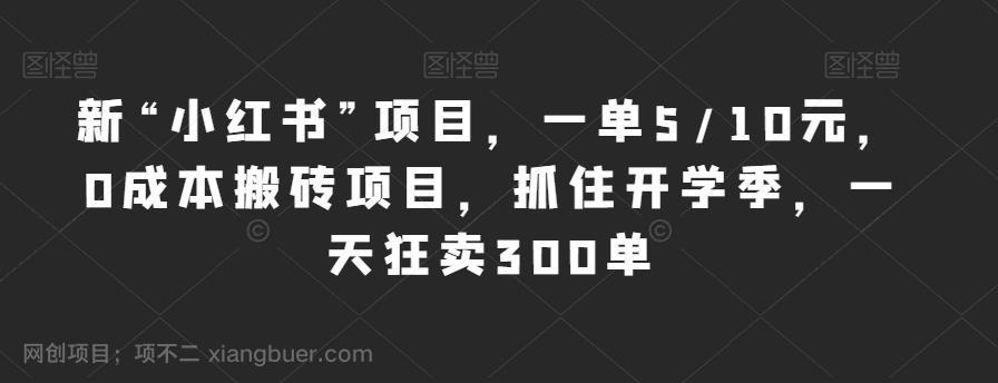 【第3132期】新“小红书”项目，一单5/10元，0成本搬砖项目，抓住开学季，一天狂卖300单【揭秘】