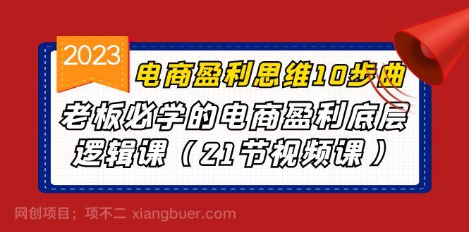 【第3142期】电商盈利-思维10步曲，老板必学的电商盈利底层逻辑课（21节视频课）