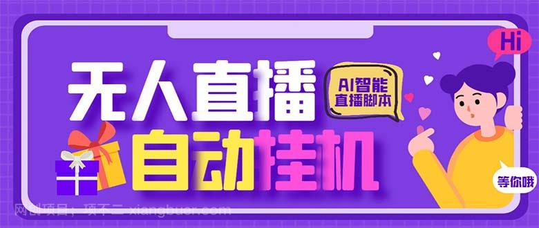 【第3145期】最新AI全自动无人直播挂机，24小时无人直播间，AI全自动智能语音弹幕互动