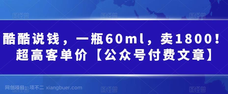 【第3155期】某公众号付费文章：一瓶60ml，卖1800！超高客单价，经典的小红书+淘宝的打法  