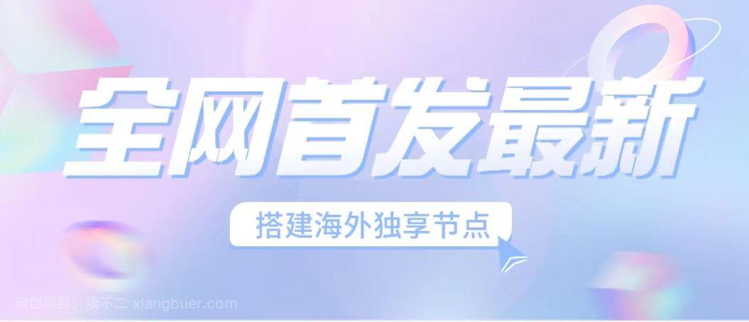 【第3165期】全网首发最新海外节点搭建，独享梯子安全稳定运营海外短视频，日入1000+