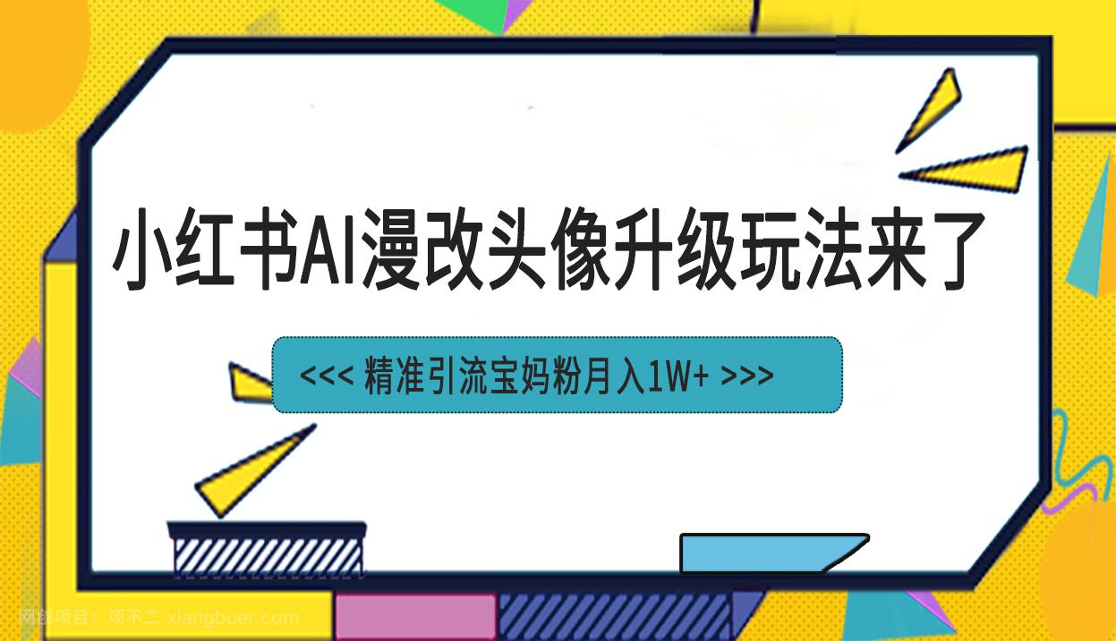 【第3167期】小红书最新AI漫改头像项目，精准引流宝妈粉，月入1w+