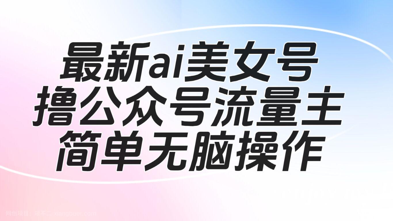 【第3175期】最新ai美女号撸公众号流量主项目