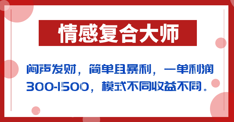 【第3177期】闷声发财的情感复合大师项目，简单且暴利，一单利润300-1500，模式不同收益不同