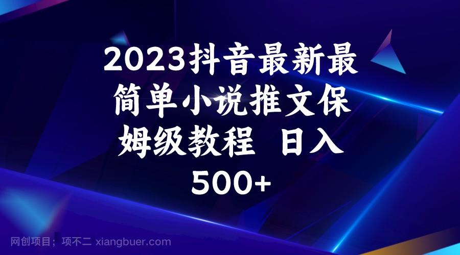 【第3178期】2023抖音最新最简单小说推文保姆级教程 日入500+