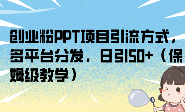 【第3181期】创业粉PPT项目引流方式，多平台分发，日引50+（保姆级教学）