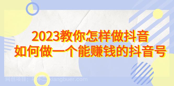 【第3186期】2023教你怎样做抖音，如何做一个能赚钱的抖音号（22节课）