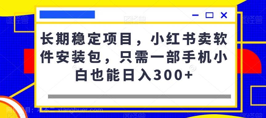 【第3191期】长期稳定项目，小红书卖软件安装包，只需一部手机小白也能日入300+