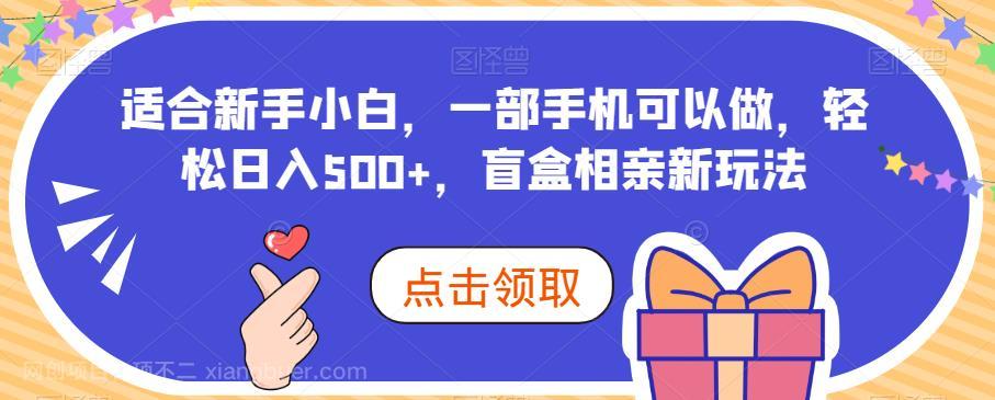 【第3197期】适合新手小白，一部手机可以做，轻松日入500+，盲盒相亲新玩法