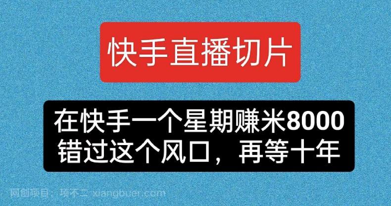 【第3198期】快手直播切片，在快手一个星期赚米8000，错过这个风囗，再等十年