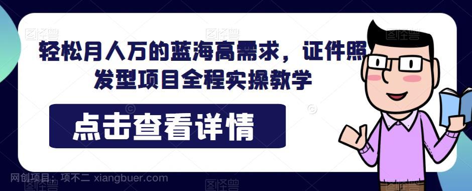 【第3199期】轻松月人万的蓝海高需求，证件照发型项目全程实操教学【揭秘】